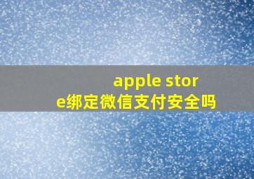 apple store绑定微信支付安全吗